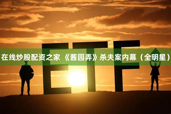 在线炒股配资之家 《酱园弄》杀夫案内幕（全明星）