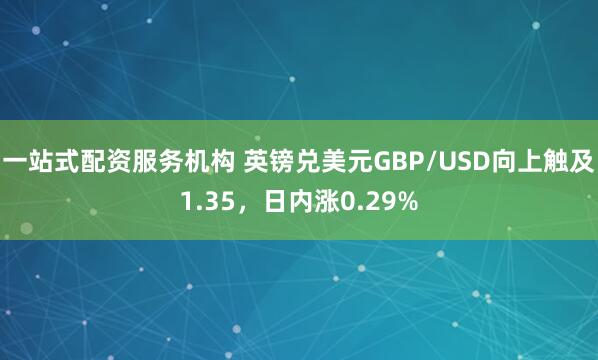 一站式配资服务机构 英镑兑美元GBP/USD向上触及1.35，日内涨0.29%