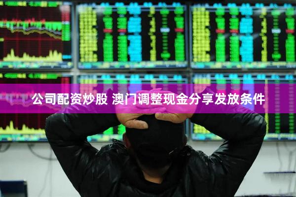 公司配资炒股 澳门调整现金分享发放条件