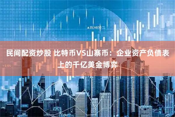 民间配资炒股 比特币VS山寨币：企业资产负债表上的千亿美金博弈