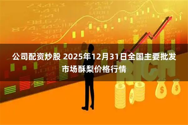 公司配资炒股 2025年12月31日全国主要批发市场酥梨价格行情